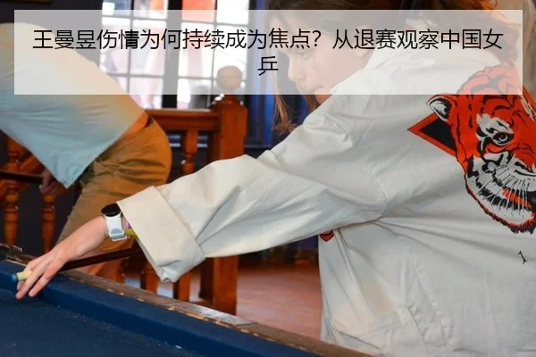 王曼昱伤情为何持续成为焦点？从退赛观察中国女乒